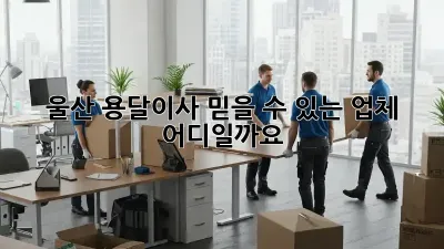 울산 용달이사, 믿을 수 있는 업체 어디일까요?